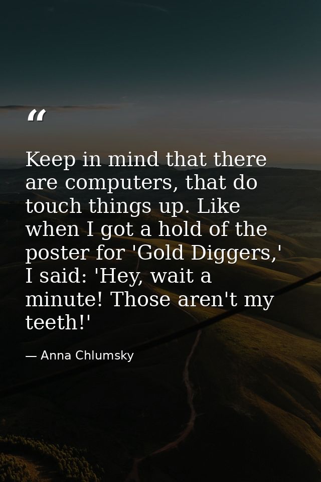 Keep in mind that there are computers, that do touch things up. Like when I got a hold of the poster for 'Gold Diggers,' — Anna Chlumsky