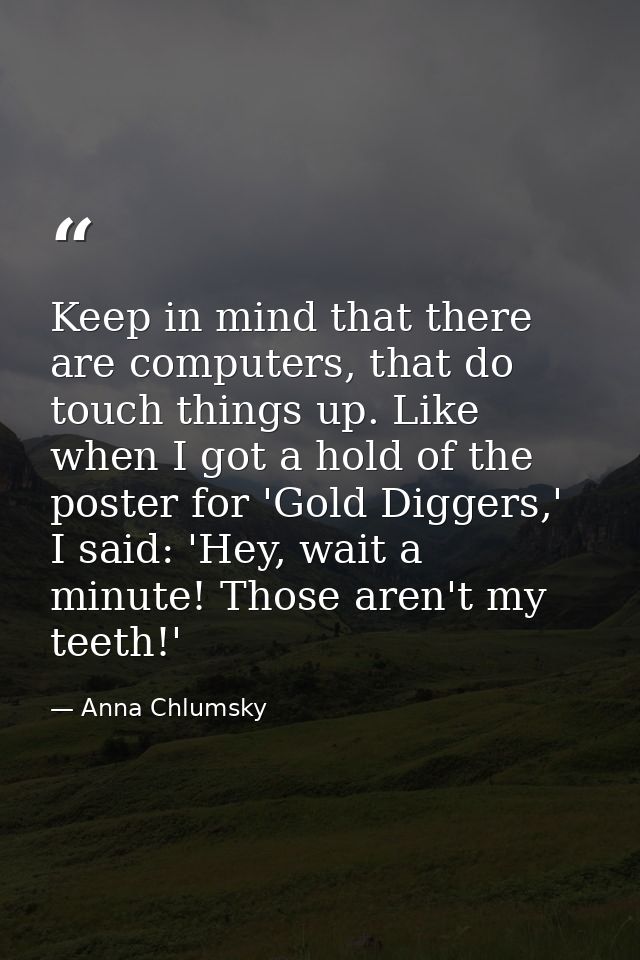 Keep in mind that there are computers, that do touch things up. Like when I got a hold of the poster for 'Gold Diggers,' — Anna Chlumsky