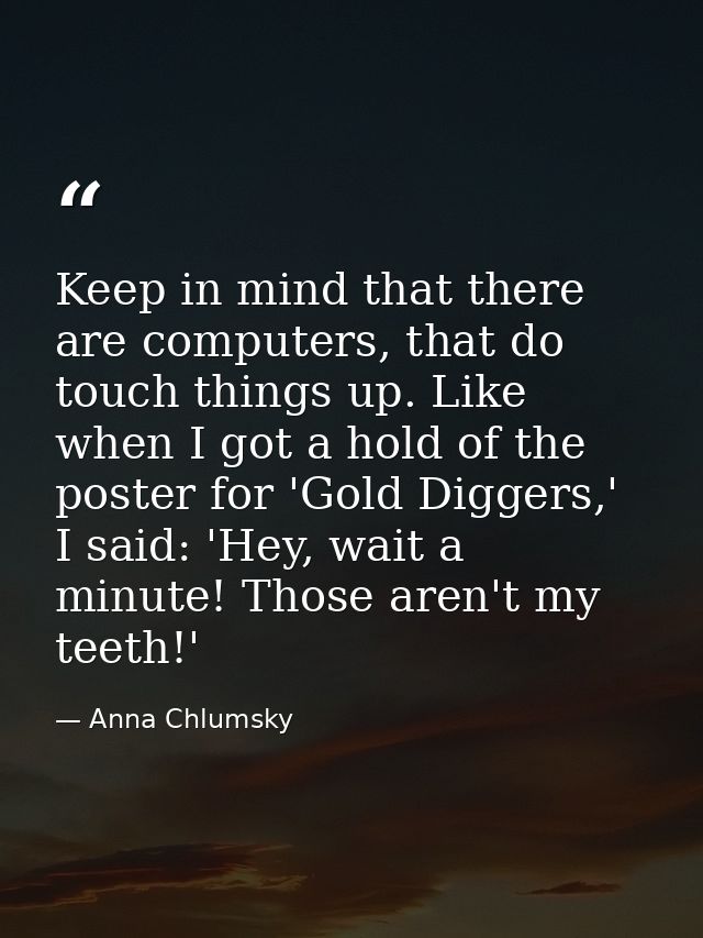 Keep in mind that there are computers, that do touch things up. Like when I got a hold of the poster for 'Gold Diggers,' — Anna Chlumsky