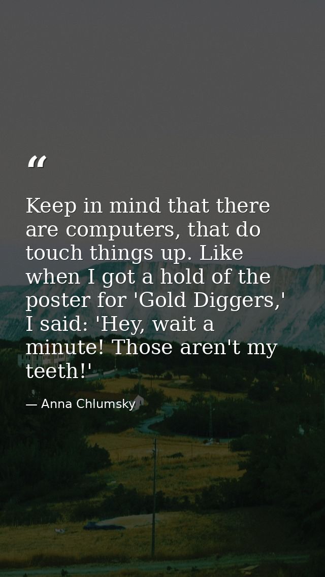 Keep in mind that there are computers, that do touch things up. Like when I got a hold of the poster for 'Gold Diggers,' — Anna Chlumsky