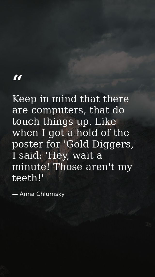 Keep in mind that there are computers, that do touch things up. Like when I got a hold of the poster for 'Gold Diggers,' — Anna Chlumsky