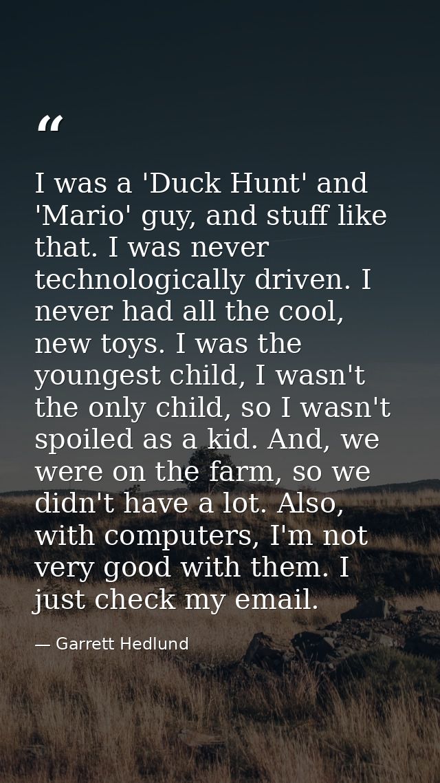 I was a 'Duck Hunt' and 'Mario' guy, and stuff like that. I was never technologically driven. I never had all the cool,  — Garrett Hedlund
