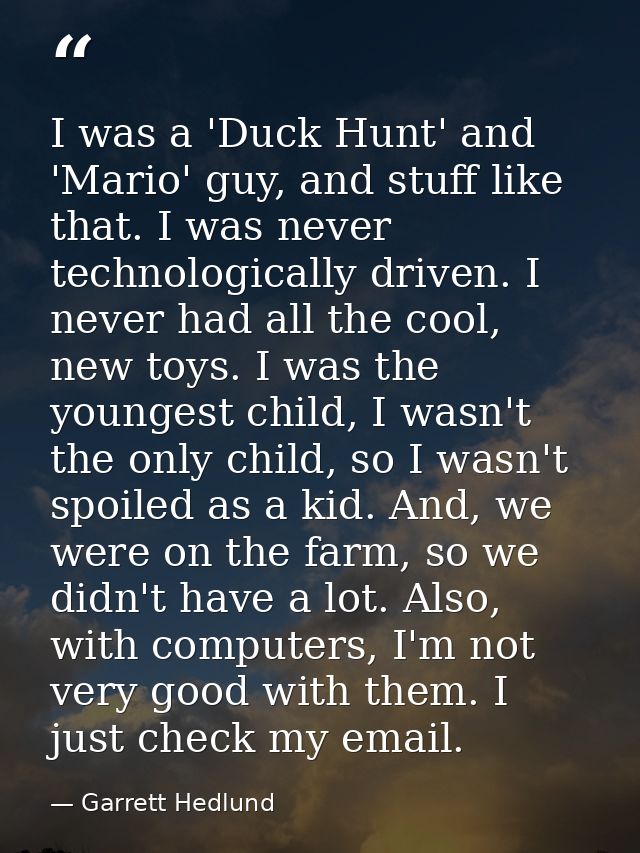 I was a 'Duck Hunt' and 'Mario' guy, and stuff like that. I was never technologically driven. I never had all the cool,  — Garrett Hedlund