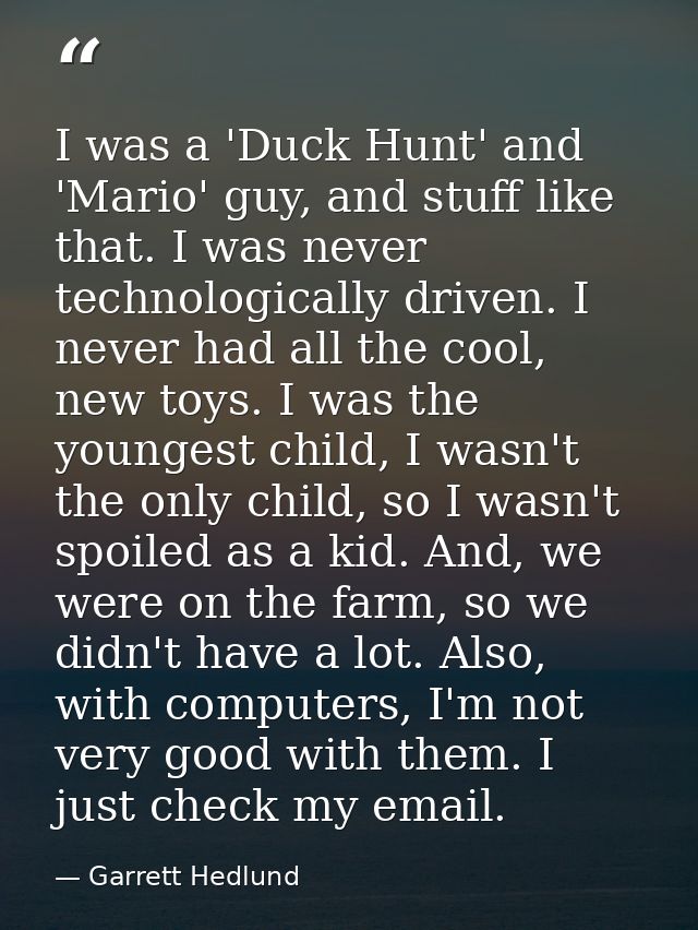 I was a 'Duck Hunt' and 'Mario' guy, and stuff like that. I was never technologically driven. I never had all the cool,  — Garrett Hedlund