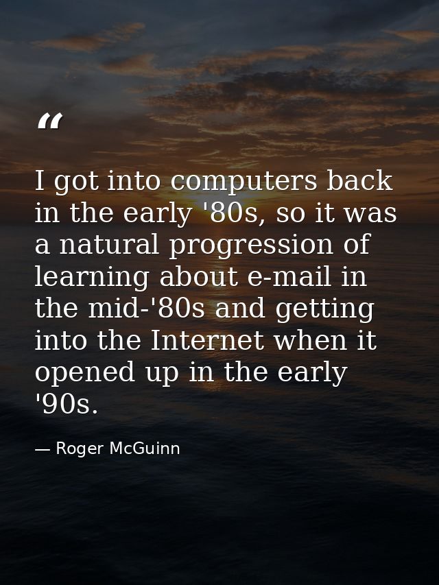 I got into computers back in the early '80s, so it was a natural progression of learning about e-mail in the mid-'80s an — Roger McGuinn