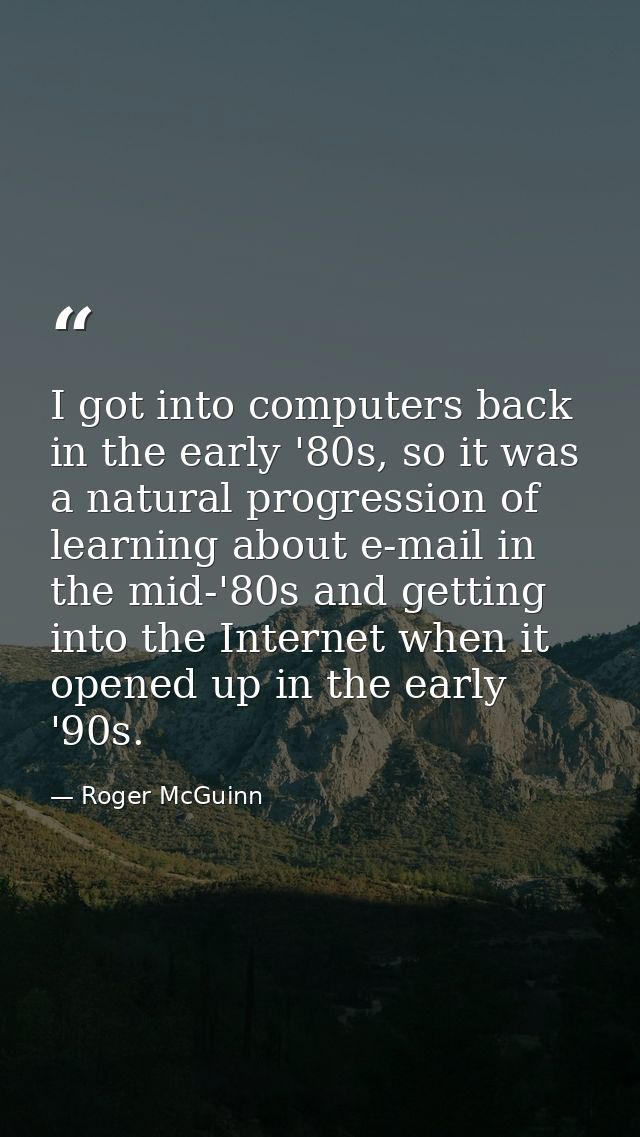 I got into computers back in the early '80s, so it was a natural progression of learning about e-mail in the mid-'80s an — Roger McGuinn