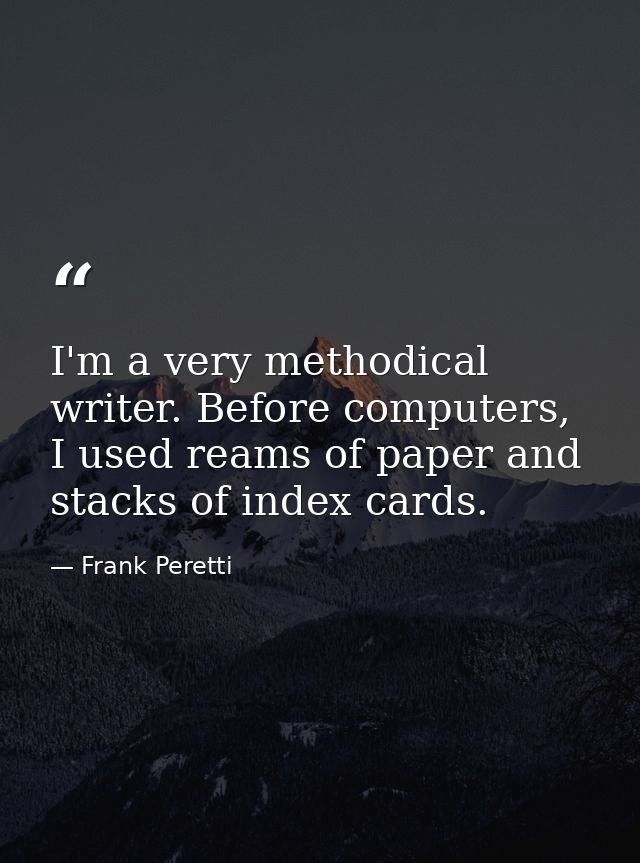 I'm a very methodical writer. Before computers, I used reams of paper and stacks of index cards. — Frank Peretti