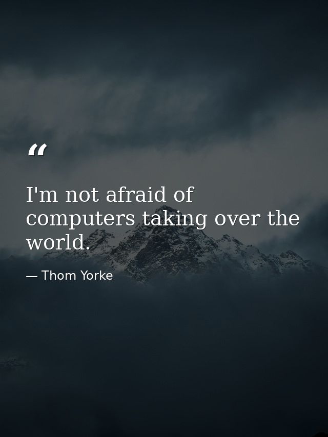 I'm not afraid of computers taking over the world. — Thom Yorke