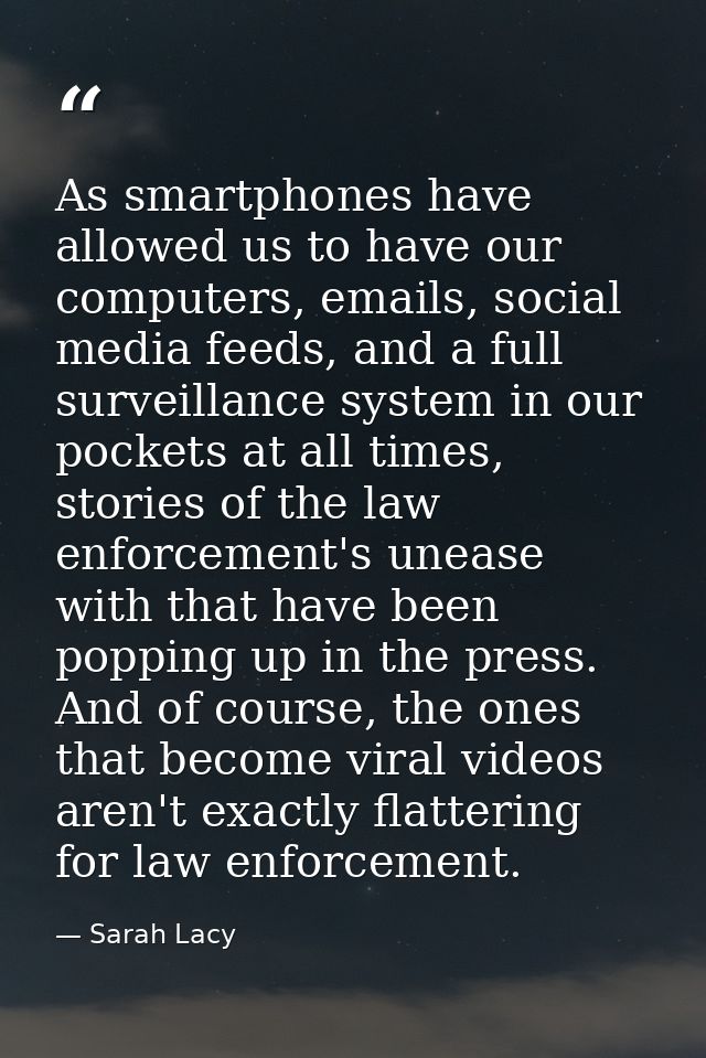 As smartphones have allowed us to have our computers, emails, social media feeds, and a full surveillance system in our  — Sarah Lacy