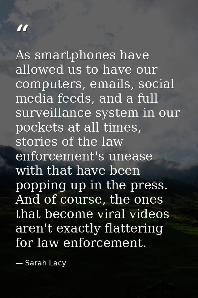 As smartphones have allowed us to have our computers, emails, social media feeds, and a full surveillance system in our  — Sarah Lacy