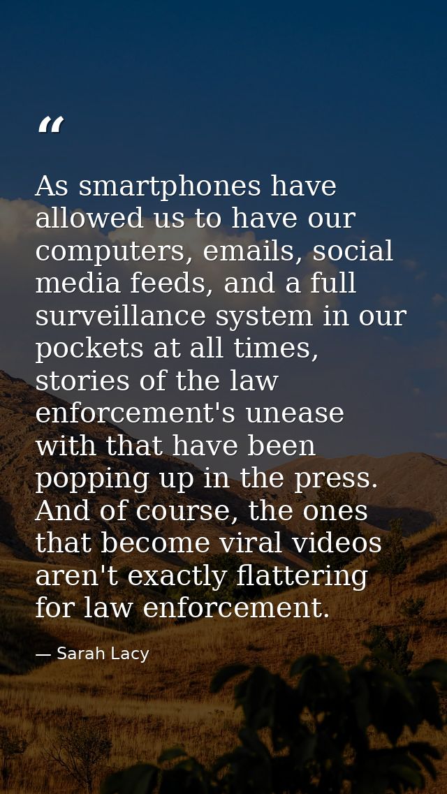 As smartphones have allowed us to have our computers, emails, social media feeds, and a full surveillance system in our  — Sarah Lacy