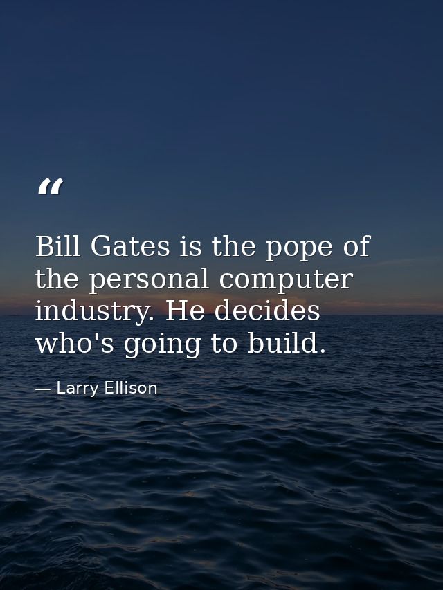 Bill Gates is the pope of the personal computer industry. He decides who's going to build. — Larry Ellison