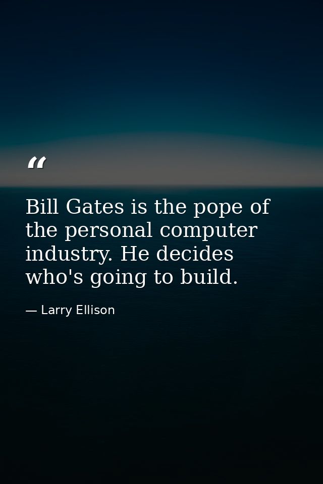 Bill Gates is the pope of the personal computer industry. He decides who's going to build. — Larry Ellison