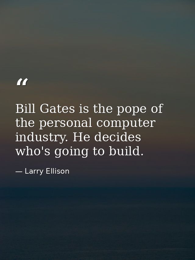 Bill Gates is the pope of the personal computer industry. He decides who's going to build. — Larry Ellison