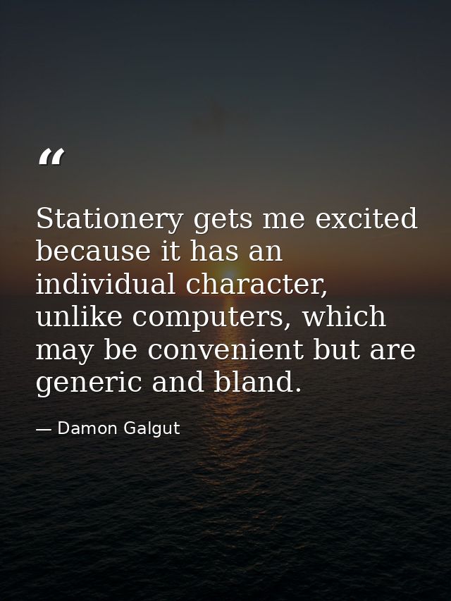Stationery gets me excited because it has an individual character, unlike computers, which may be convenient but are gen — Damon Galgut