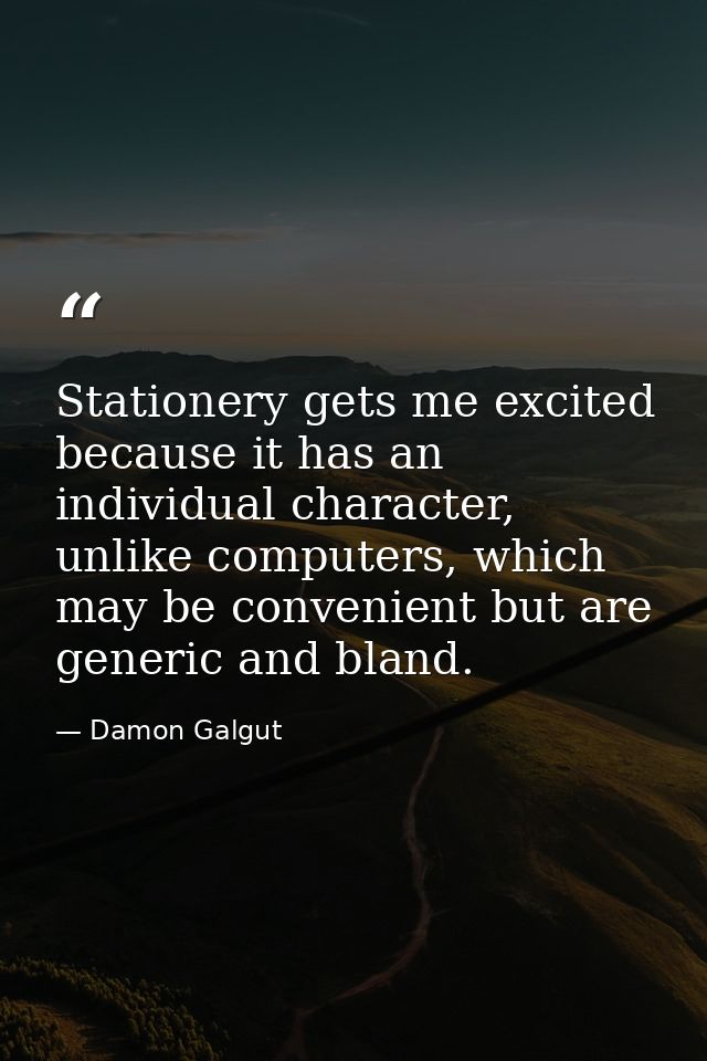 Stationery gets me excited because it has an individual character, unlike computers, which may be convenient but are gen — Damon Galgut
