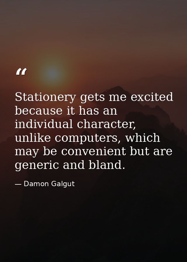 Stationery gets me excited because it has an individual character, unlike computers, which may be convenient but are gen — Damon Galgut