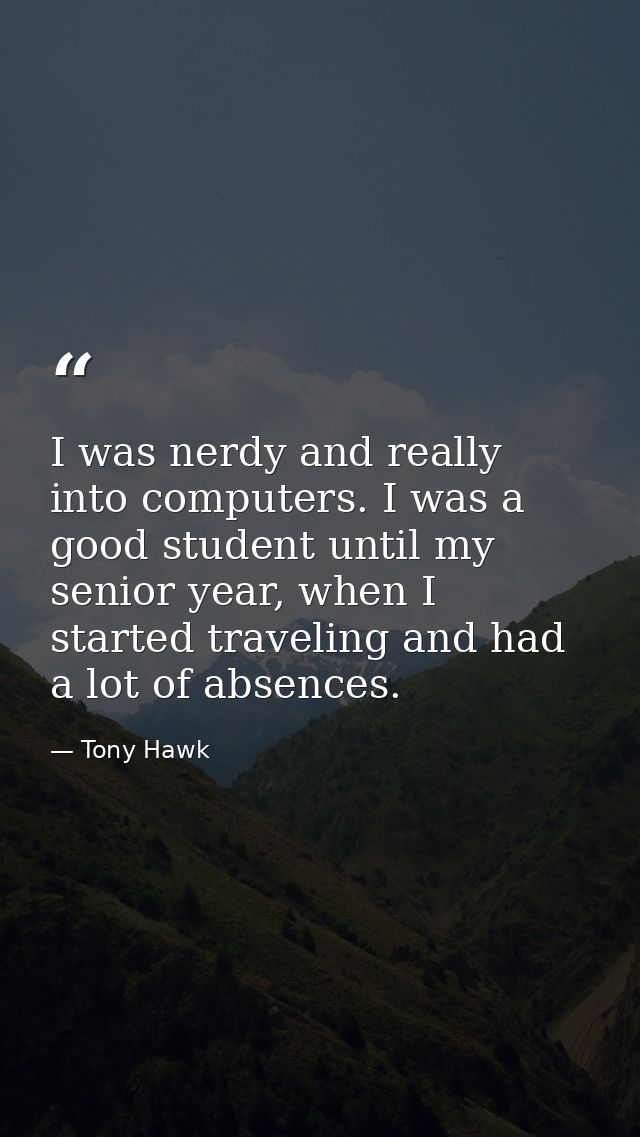I was nerdy and really into computers. I was a good student until my senior year, when I started traveling and had a lot — Tony Hawk