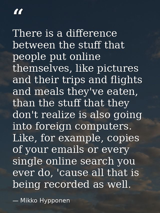 There is a difference between the stuff that people put online themselves, like pictures and their trips and flights and — Mikko Hypponen