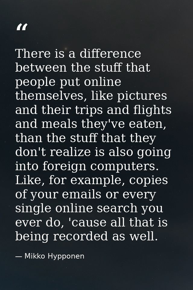 There is a difference between the stuff that people put online themselves, like pictures and their trips and flights and — Mikko Hypponen
