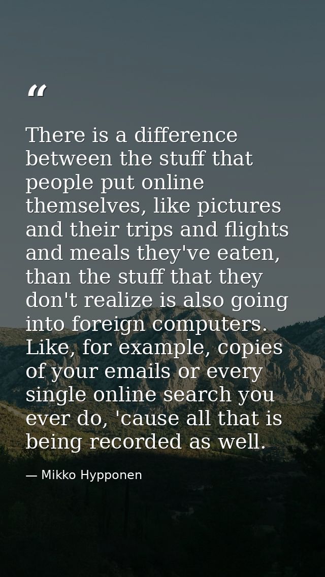 There is a difference between the stuff that people put online themselves, like pictures and their trips and flights and — Mikko Hypponen