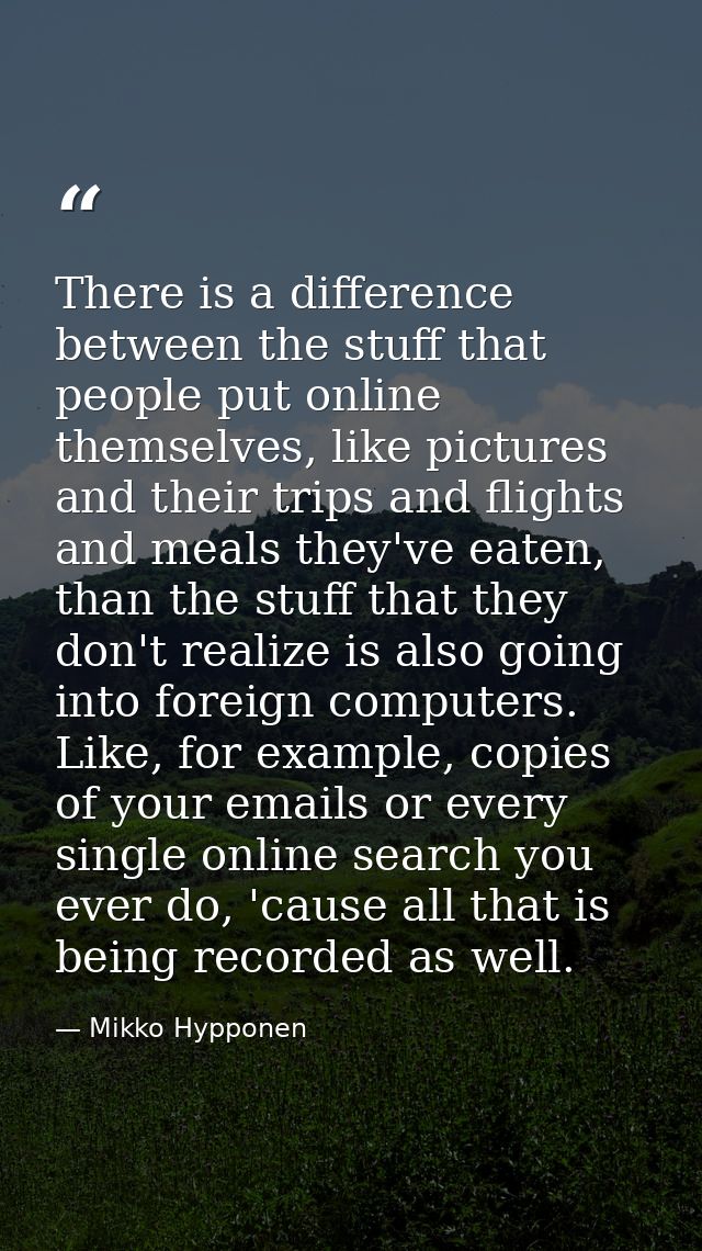 There is a difference between the stuff that people put online themselves, like pictures and their trips and flights and — Mikko Hypponen