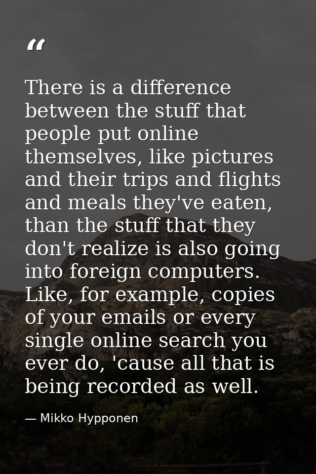 There is a difference between the stuff that people put online themselves, like pictures and their trips and flights and — Mikko Hypponen