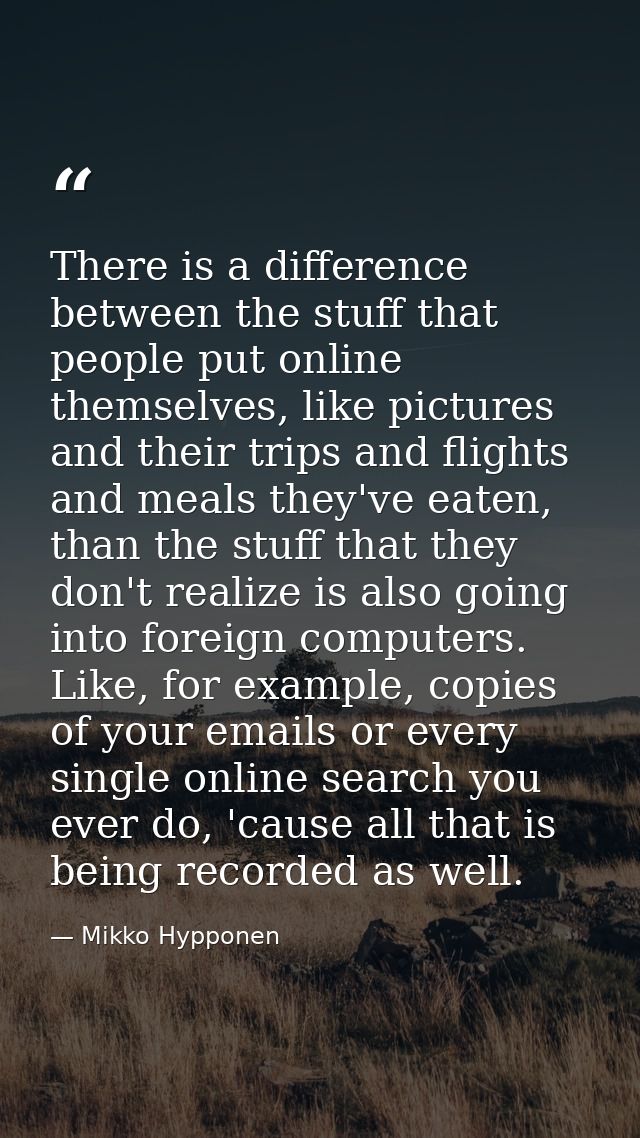 There is a difference between the stuff that people put online themselves, like pictures and their trips and flights and — Mikko Hypponen