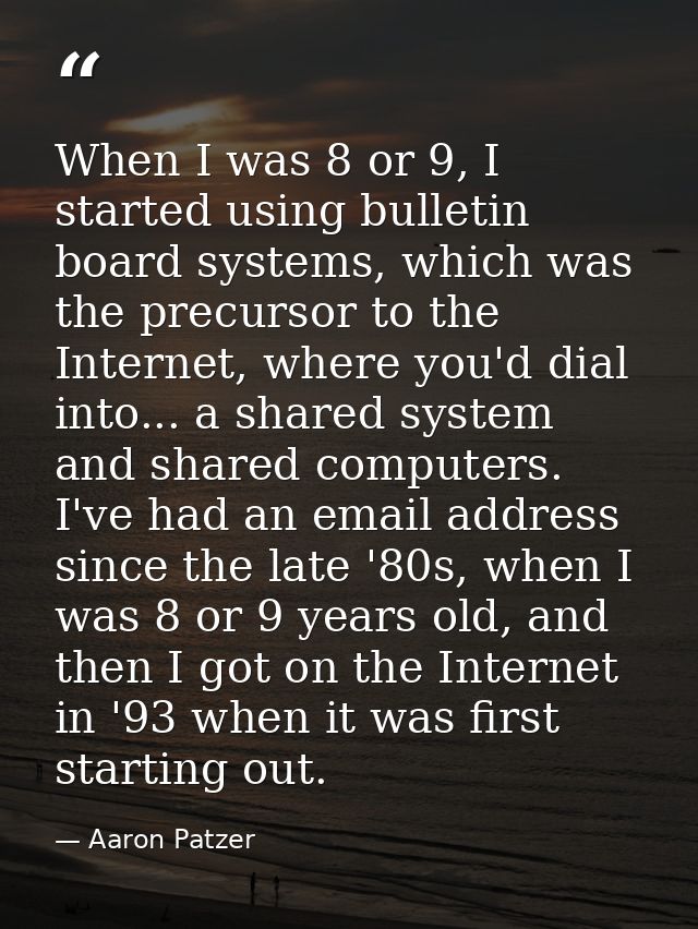 When I was 8 or 9, I started using bulletin board systems, which was the precursor to the Internet, where you'd dial int — Aaron Patzer