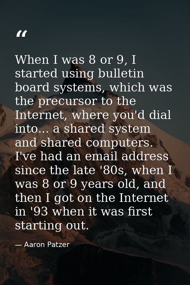 When I was 8 or 9, I started using bulletin board systems, which was the precursor to the Internet, where you'd dial int — Aaron Patzer