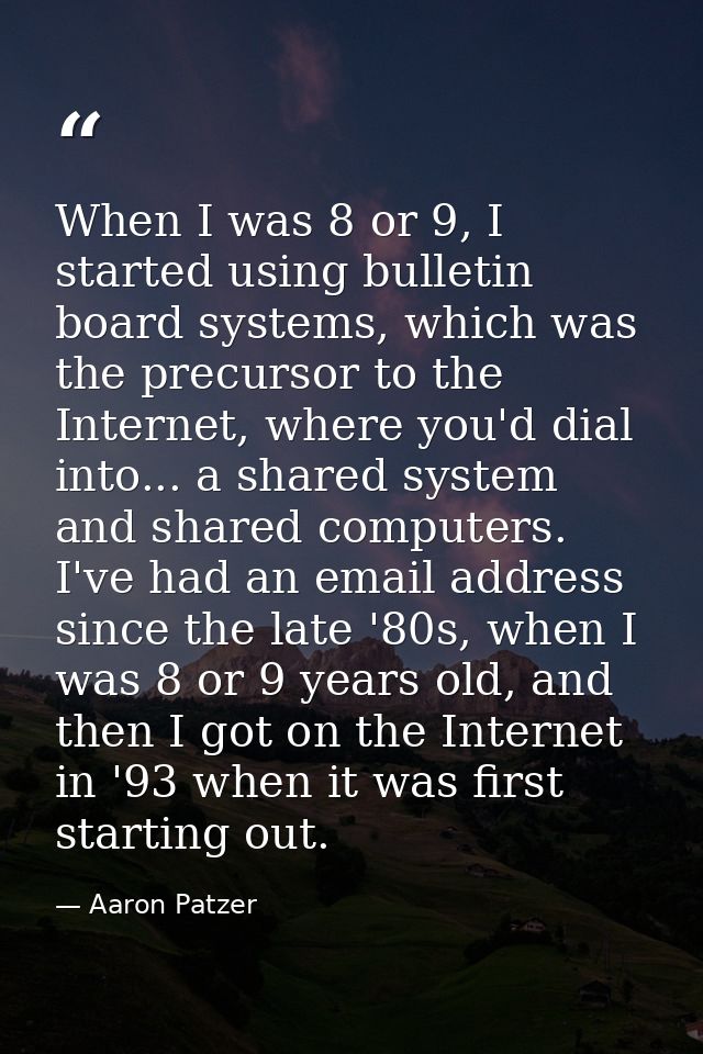 When I was 8 or 9, I started using bulletin board systems, which was the precursor to the Internet, where you'd dial int — Aaron Patzer