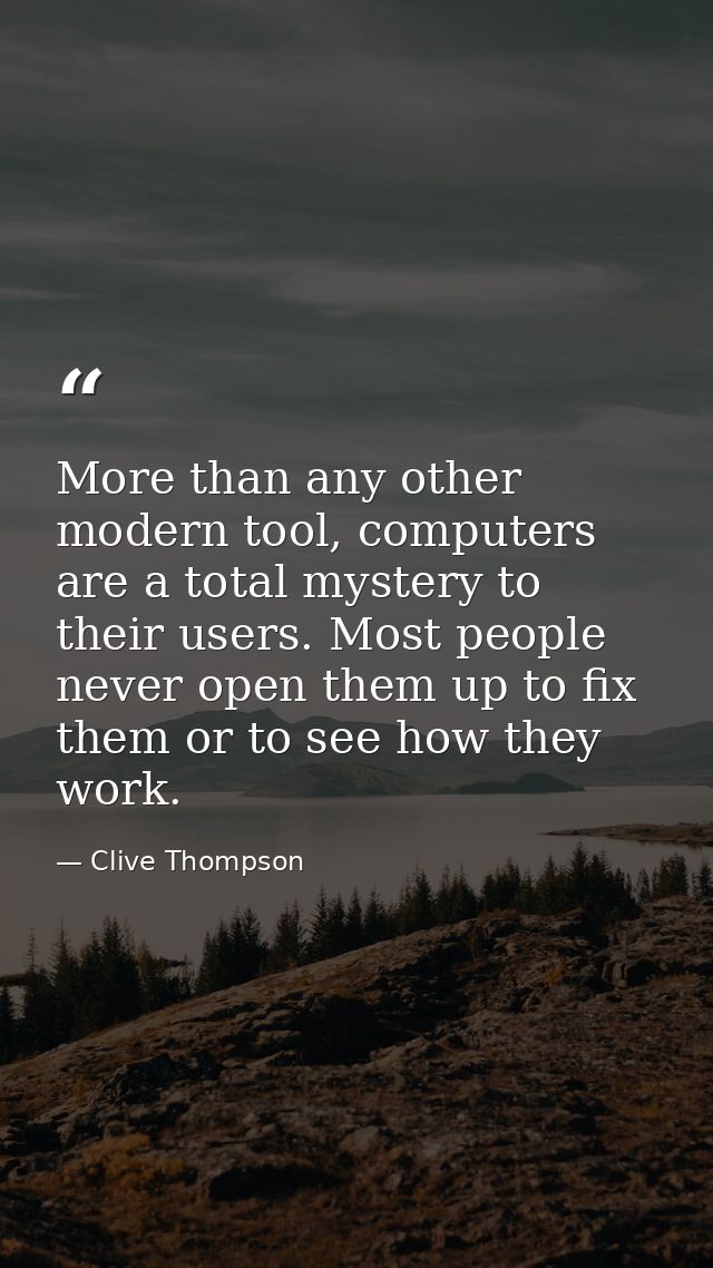More than any other modern tool, computers are a total mystery to their users. Most people never open them up to fix the — Clive Thompson