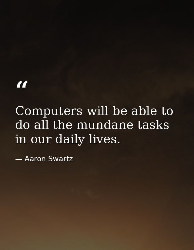 Computers will be able to do all the mundane tasks in our daily lives. — Aaron Swartz