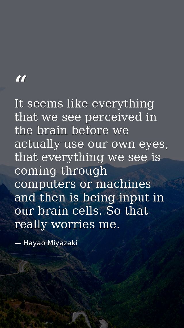 It seems like everything that we see perceived in the brain before we actually use our own eyes, that everything we see  — Hayao Miyazaki