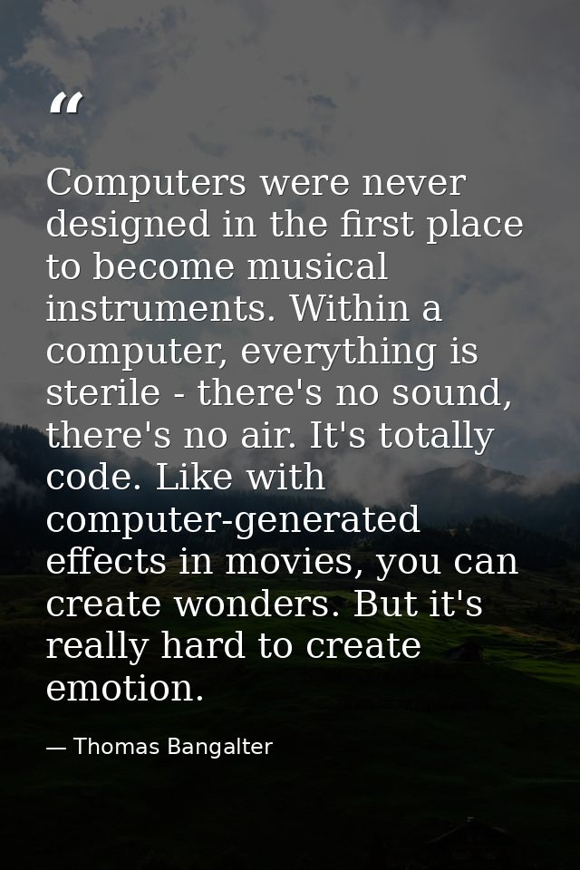 Computers were never designed in the first place to become musical instruments. Within a computer, everything is sterile — Thomas Bangalter