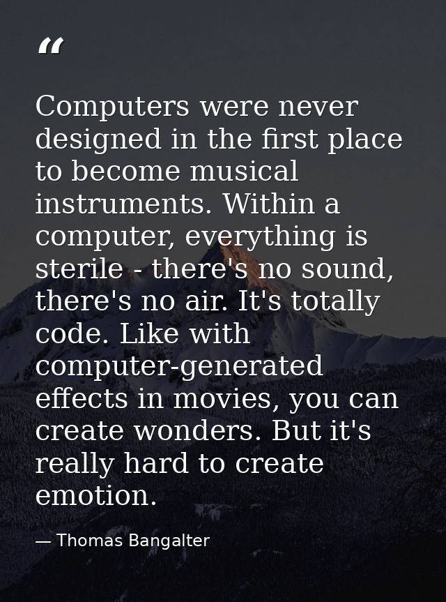 Computers were never designed in the first place to become musical instruments. Within a computer, everything is sterile — Thomas Bangalter