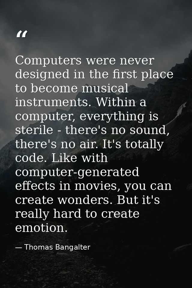 Computers were never designed in the first place to become musical instruments. Within a computer, everything is sterile — Thomas Bangalter