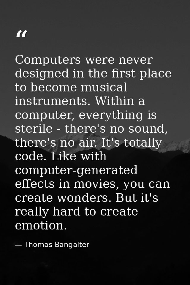 Computers were never designed in the first place to become musical instruments. Within a computer, everything is sterile — Thomas Bangalter