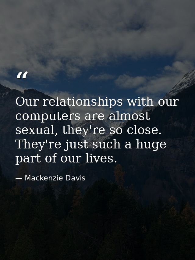 Our relationships with our computers are almost sexual, they're so close. They're just such a huge part of our lives. — Mackenzie Davis