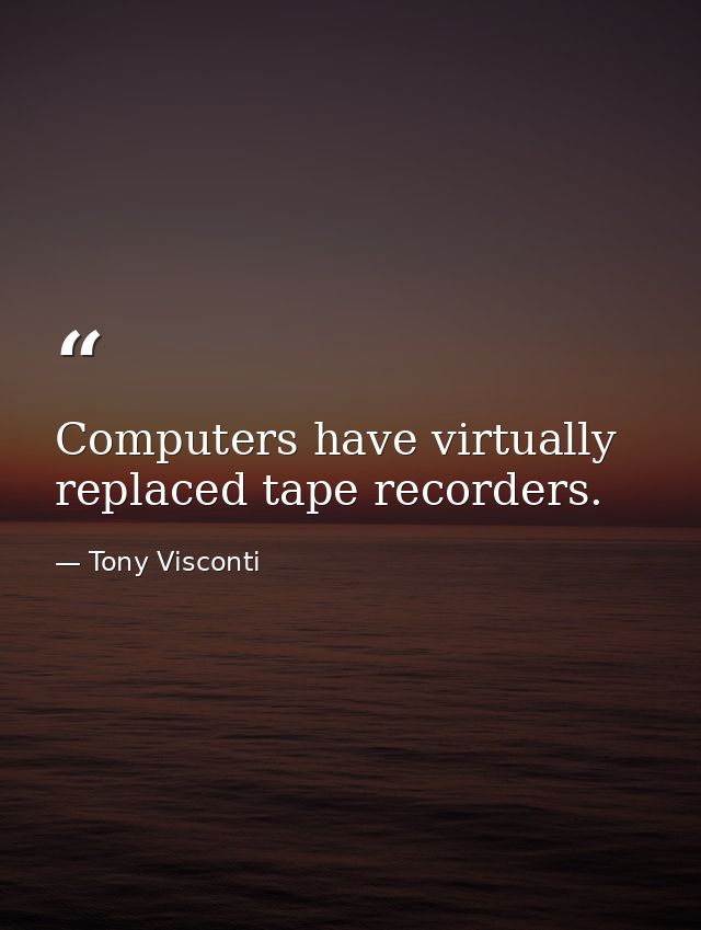 Computers have virtually replaced tape recorders. — Tony Visconti