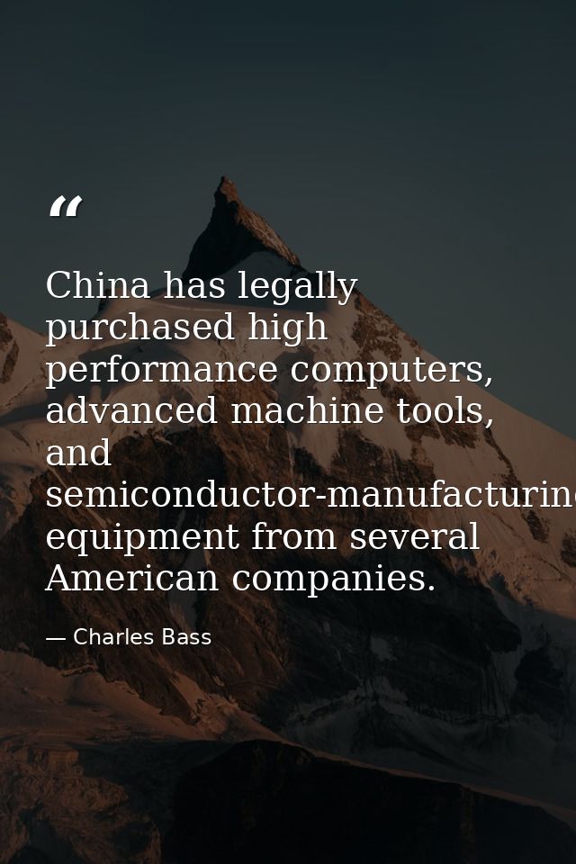 China has legally purchased high performance computers, advanced machine tools, and semiconductor-manufacturing equipmen — Charles Bass