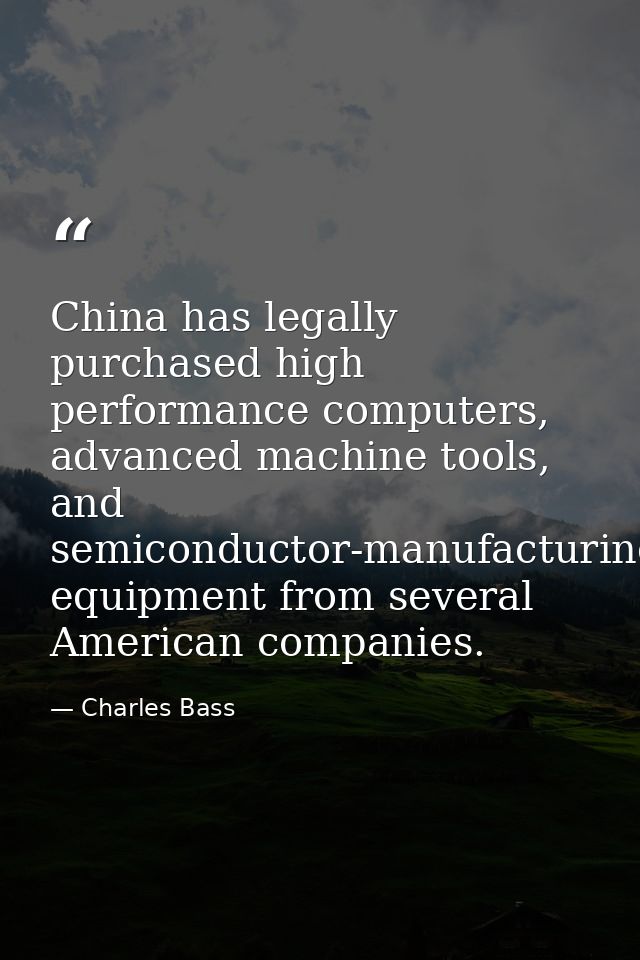 China has legally purchased high performance computers, advanced machine tools, and semiconductor-manufacturing equipmen — Charles Bass