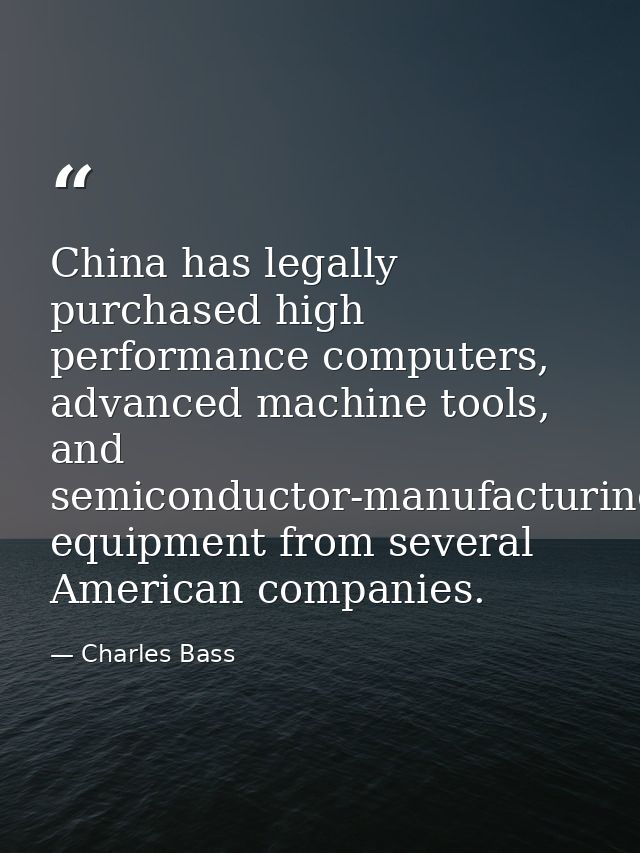 China has legally purchased high performance computers, advanced machine tools, and semiconductor-manufacturing equipmen — Charles Bass