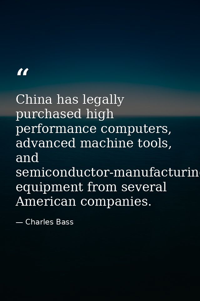 China has legally purchased high performance computers, advanced machine tools, and semiconductor-manufacturing equipmen — Charles Bass