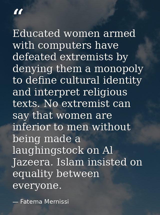 Educated women armed with computers have defeated extremists by denying them a monopoly to define cultural identity and  — Fatema Mernissi