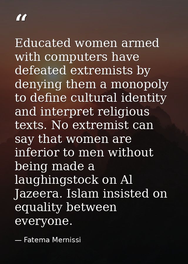 Educated women armed with computers have defeated extremists by denying them a monopoly to define cultural identity and  — Fatema Mernissi