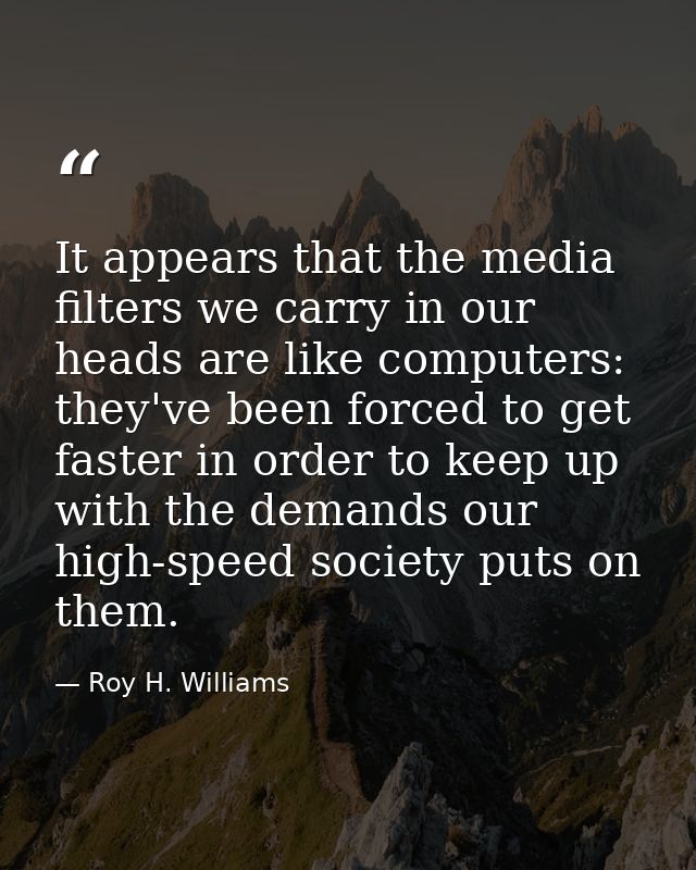 It appears that the media filters we carry in our heads are like computers: they've been forced to get faster in order t — Roy H. Williams