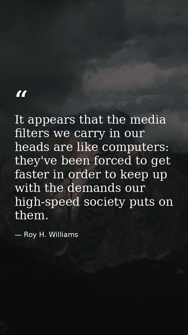 It appears that the media filters we carry in our heads are like computers: they've been forced to get faster in order t — Roy H. Williams