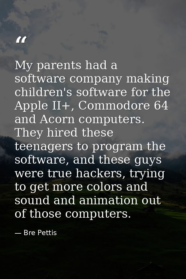 My parents had a software company making children's software for the Apple II+, Commodore 64 and Acorn computers. They h — Bre Pettis