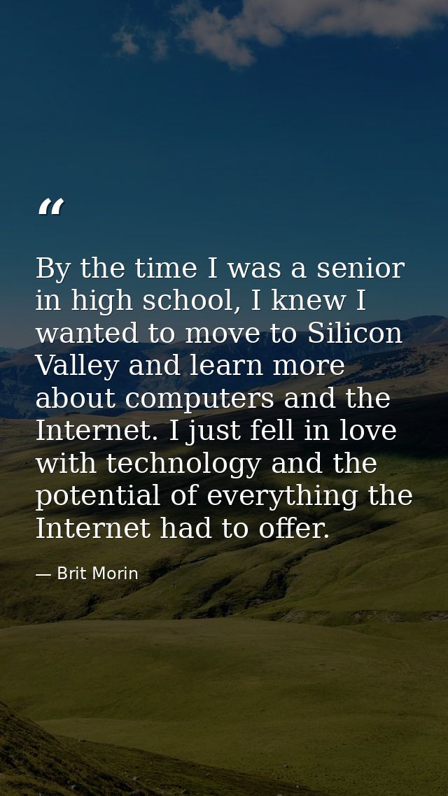 By the time I was a senior in high school, I knew I wanted to move to Silicon Valley and learn more about computers and  — Brit Morin